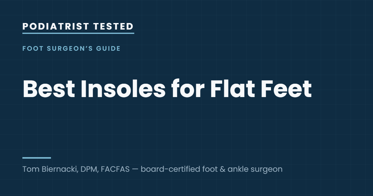 Podiatrist Tested: Best Insoles for Flat Feet — guide by Tom Biernacki, DPM, FACFAS