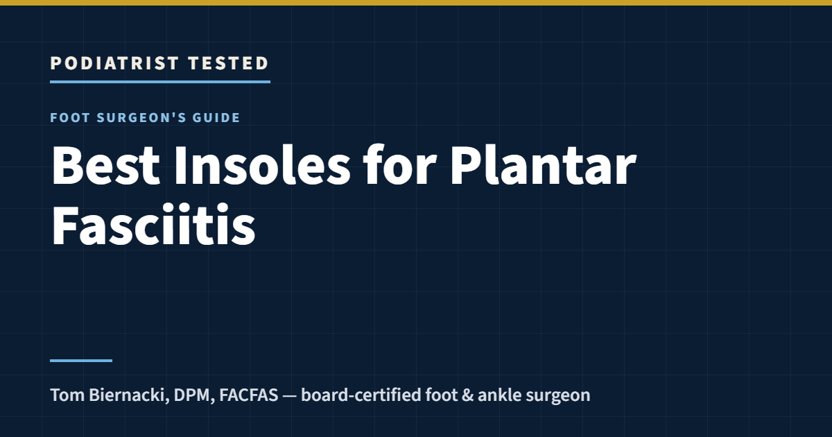 Podiatrist Tested: Best Insoles for Plantar Fasciitis — a foot surgeon’s guide by Tom Biernacki, DPM, FACFAS