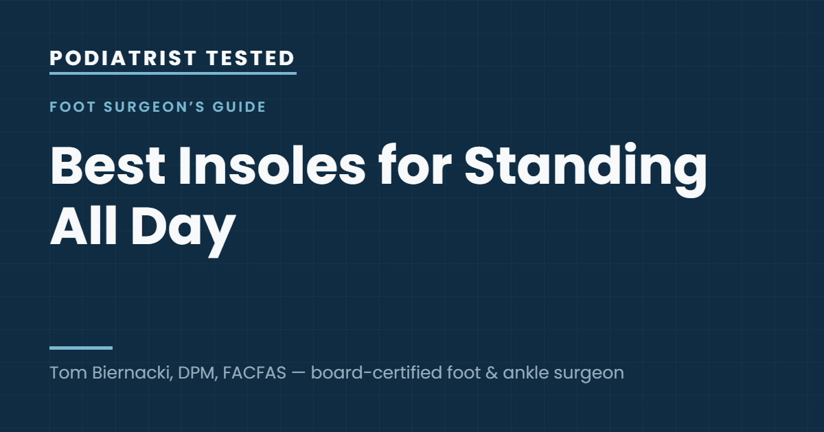 Podiatrist Tested: Best Insoles for Standing All Day — guide by Tom Biernacki, DPM, FACFAS
