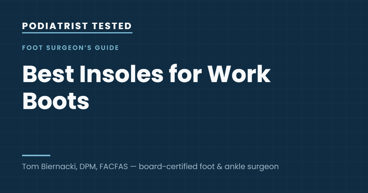 Podiatrist Tested: Best Insoles for Work Boots — guide by Tom Biernacki, DPM, FACFAS