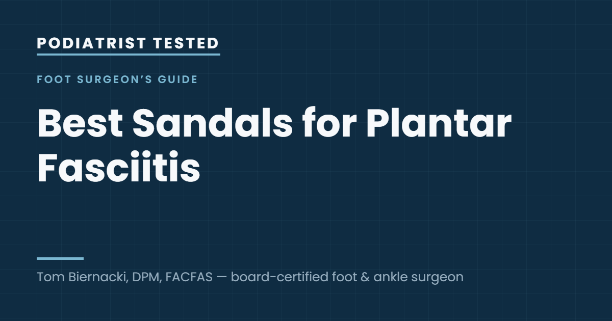 Podiatrist Tested: Best Sandals for Plantar Fasciitis — guide by Tom Biernacki, DPM, FACFAS