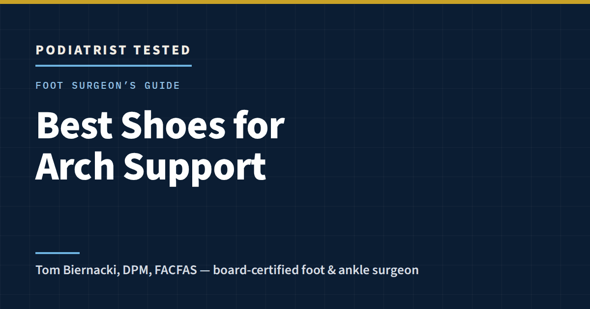 Podiatrist Tested: Best Shoes for Arch Support — a foot surgeon’s guide by Tom Biernacki, DPM, FACFAS