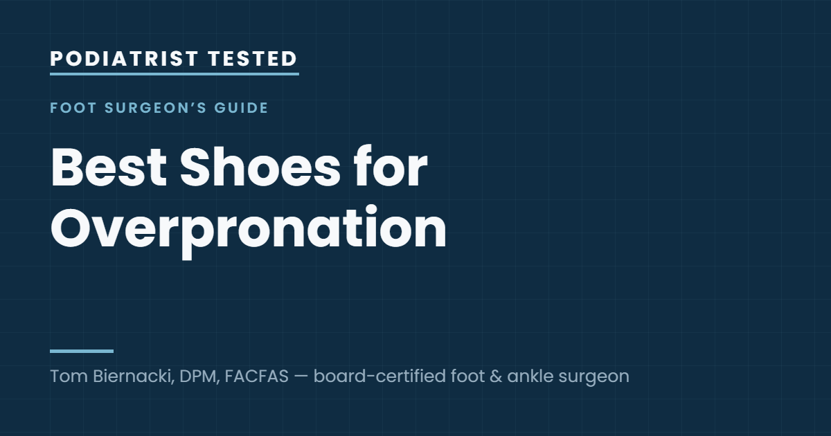 Podiatrist Tested: Best Shoes for Overpronation — guide by Tom Biernacki, DPM, FACFAS