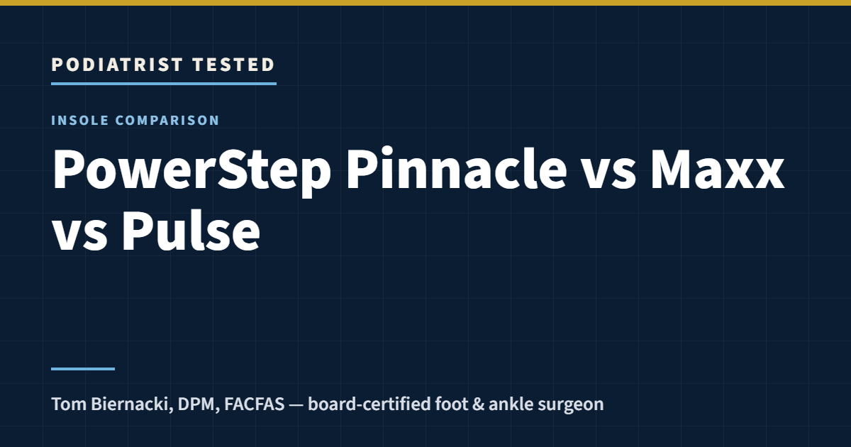 Podiatrist Tested: PowerStep Pinnacle vs Maxx vs Pulse — a foot surgeon’s guide by Tom Biernacki, DPM, FACFAS