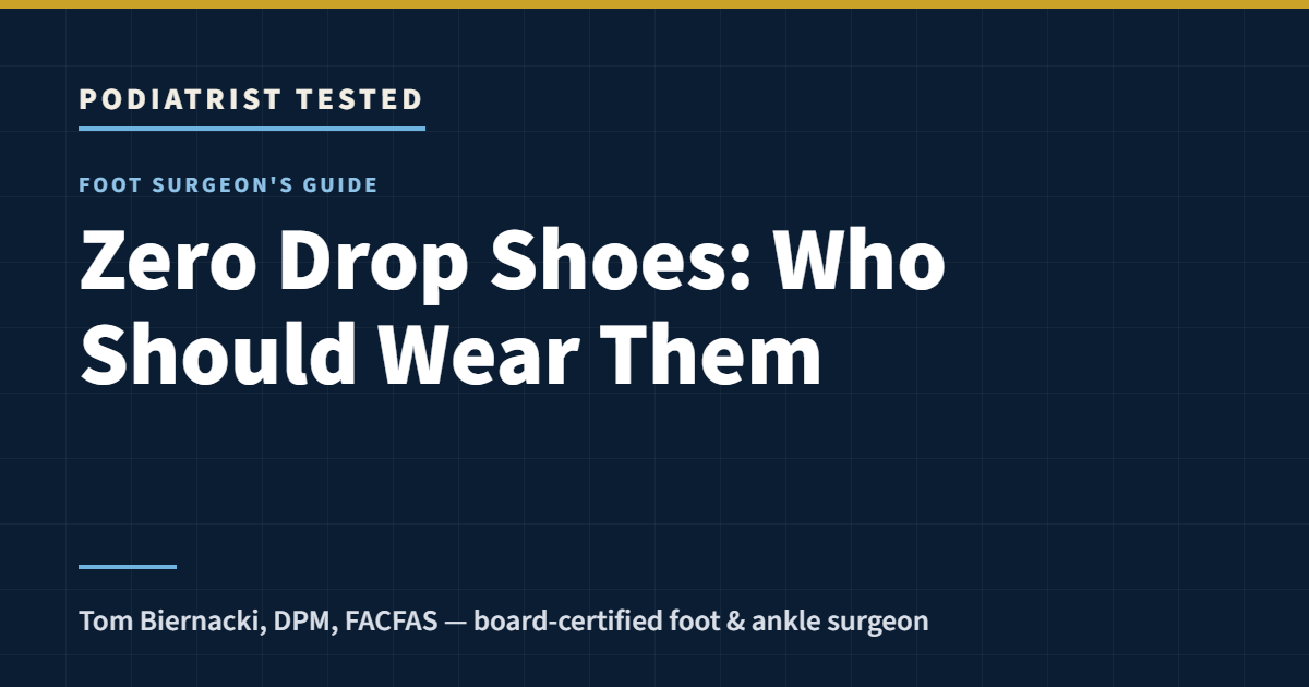 Podiatrist Tested: Zero Drop Shoes: Who Should Wear Them — a foot surgeon’s guide by Tom Biernacki, DPM, FACFAS