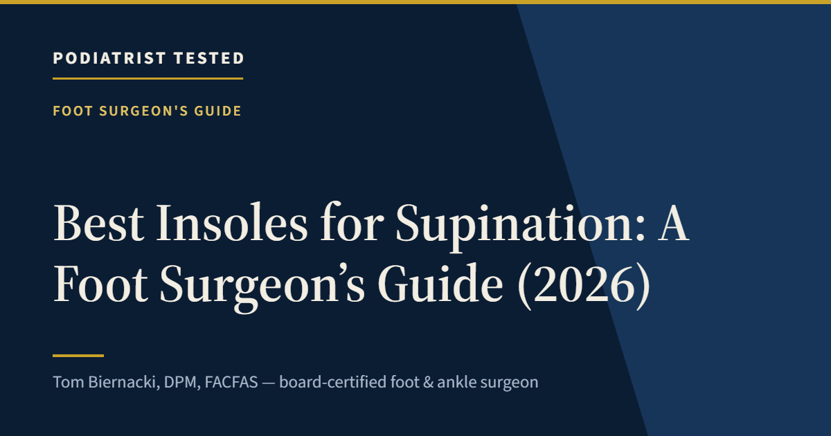 Best Insoles for Supination: A Foot Surgeon’s Guide (2026) — Podiatrist Tested, independent assessment by Tom Biernacki, DPM, FACFAS