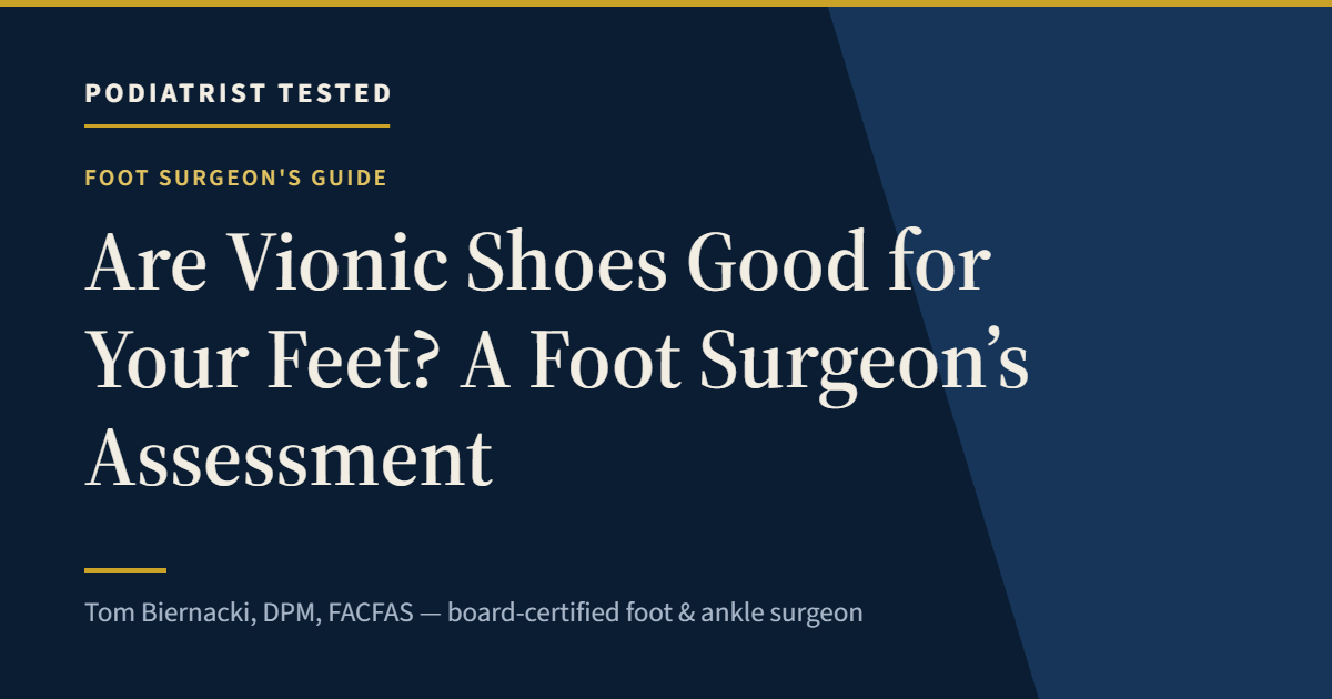 Are Vionic Shoes Good for Your Feet? A Foot Surgeon’s Assessment — Podiatrist Tested, independent assessment by Tom Biernacki, DPM, FACFAS