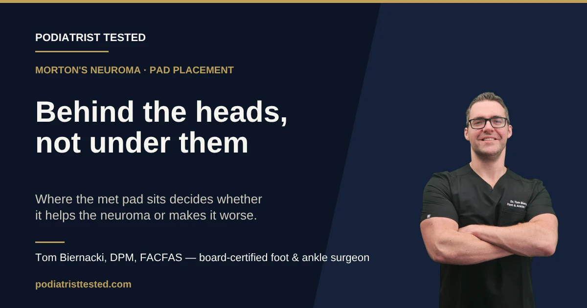 A metatarsal pad for Morton's neuroma sits behind the metatarsal heads, not under them; placement decides whether it relieves the nerve or aggravates it.